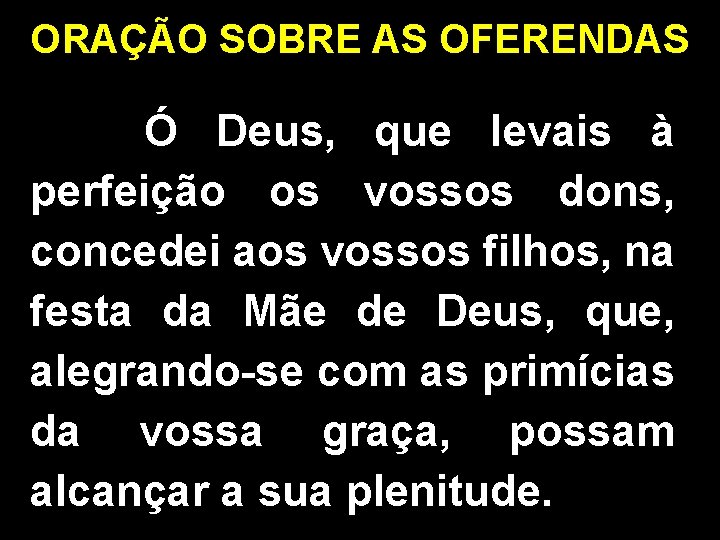 ORAÇÃO SOBRE AS OFERENDAS Ó Deus, que levais à perfeição os vossos dons, concedei