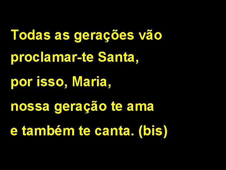 Todas as gerações vão proclamar-te Santa, por isso, Maria, nossa geração te ama e