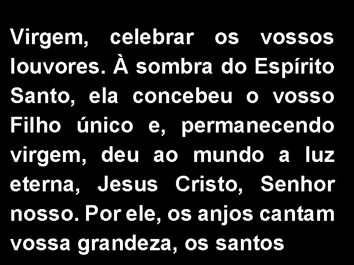 Virgem, celebrar os vossos louvores. À sombra do Espírito Santo, ela concebeu o vosso