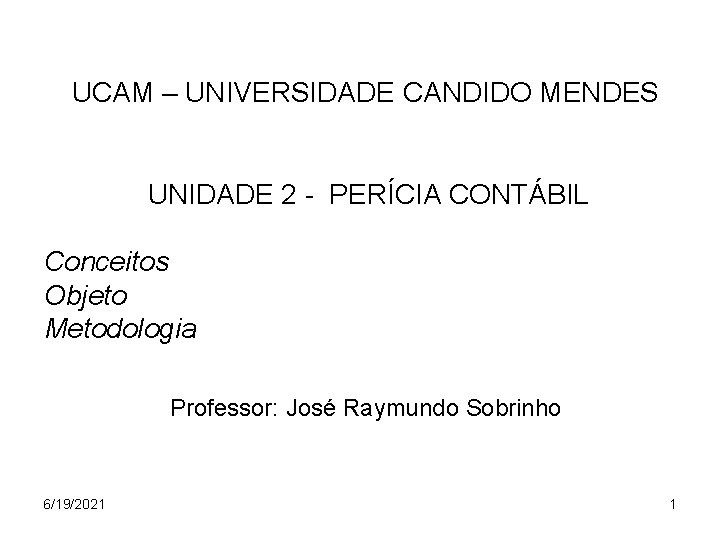 UCAM – UNIVERSIDADE CANDIDO MENDES UNIDADE 2 - PERÍCIA CONTÁBIL Conceitos Objeto Metodologia Professor: