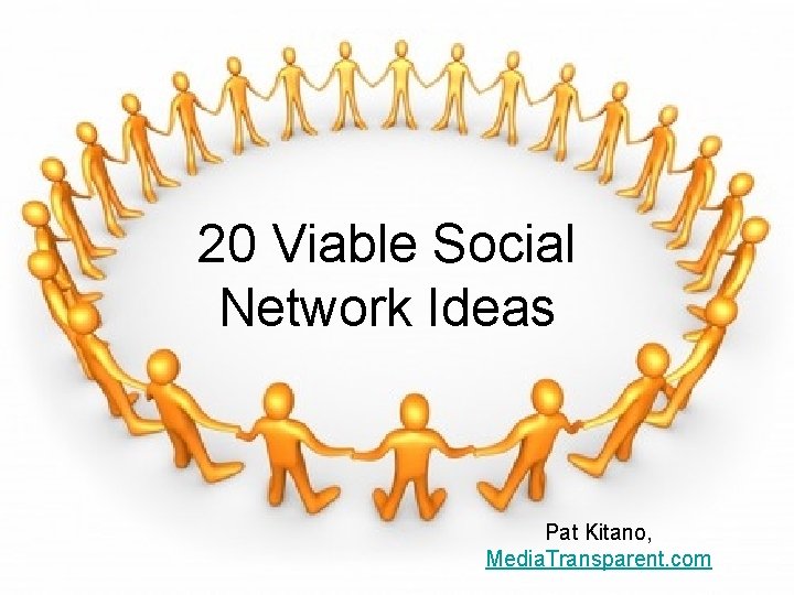 20 Viable Social Network Ideas Pat Kitano, Media. Transparent. com 