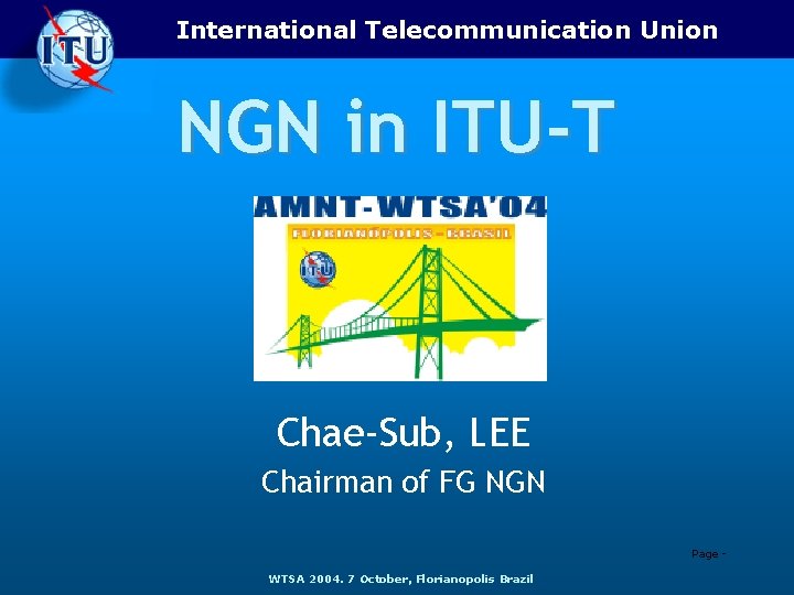 International Telecommunication Union NGN in ITU-T Chae-Sub, LEE Chairman of FG NGN Page WTSA