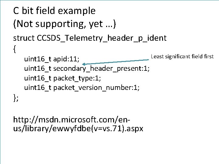 C bit field example (Not supporting, yet …) struct CCSDS_Telemetry_header_p_ident { }; Least significant