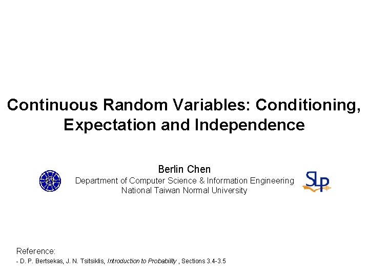 Continuous Random Variables: Conditioning, Expectation and Independence Berlin Chen Department of Computer Science &