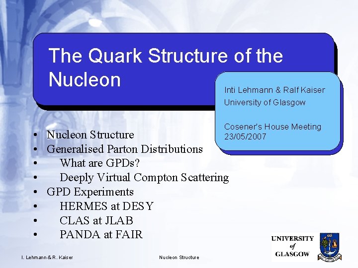 The Quark Structure of the Nucleon Inti Lehmann & Ralf Kaiser University of Glasgow