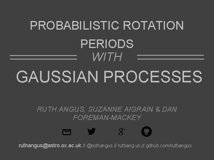 PROBABILISTIC ROTATION PERIODS WITH GAUSSIAN PROCESSES RUTH ANGUS, SUZANNE AIGRAIN & DAN FOREMAN-MACKEY ruthangus@astro.