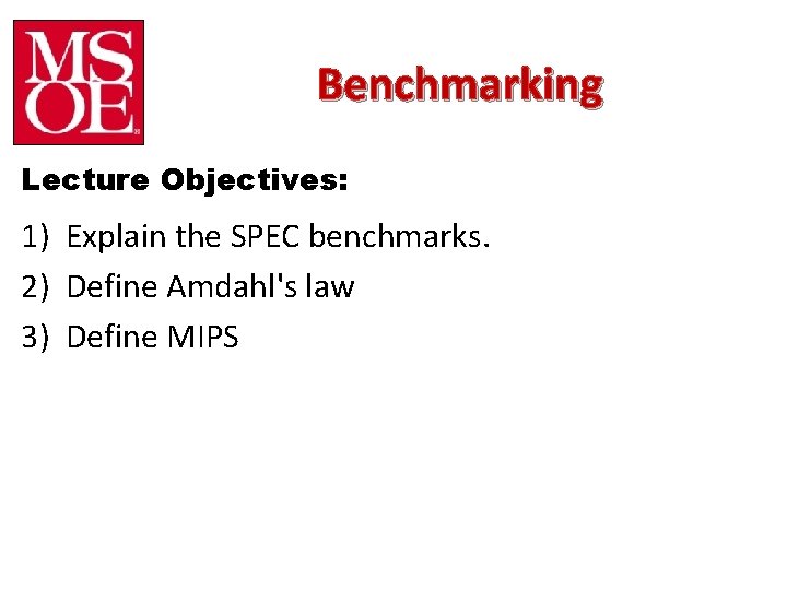 Benchmarking Lecture Objectives: 1) Explain the SPEC benchmarks. 2) Define Amdahl's law 3) Define Benchmarking Lecture Objectives: 1) Explain the SPEC benchmarks. 2) Define Amdahl's law 3) Define