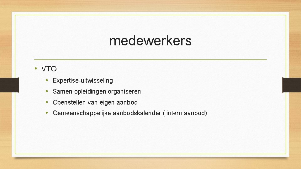 medewerkers • VTO • • Expertise-uitwisseling Samen opleidingen organiseren Openstellen van eigen aanbod Gemeenschappelijke medewerkers • VTO • • Expertise-uitwisseling Samen opleidingen organiseren Openstellen van eigen aanbod Gemeenschappelijke