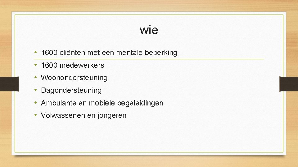 wie • • • 1600 cliënten met een mentale beperking 1600 medewerkers Woonondersteuning Dagondersteuning wie • • • 1600 cliënten met een mentale beperking 1600 medewerkers Woonondersteuning Dagondersteuning