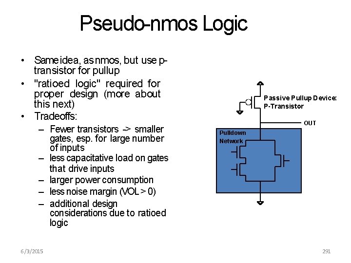 Pseudo-nmos Logic • Same idea, as nmos, but use ptransistor for pullup • "ratioed