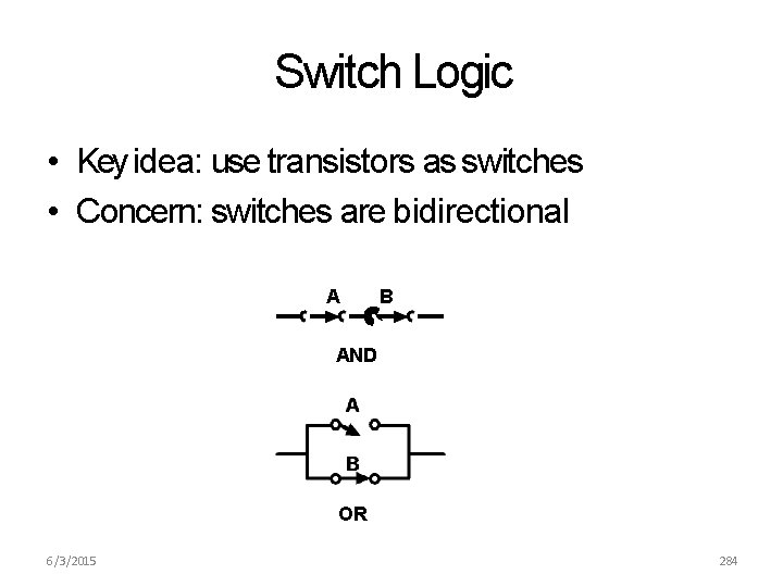 Switch Logic • Key idea: use transistors as switches • Concern: switches are bidirectional