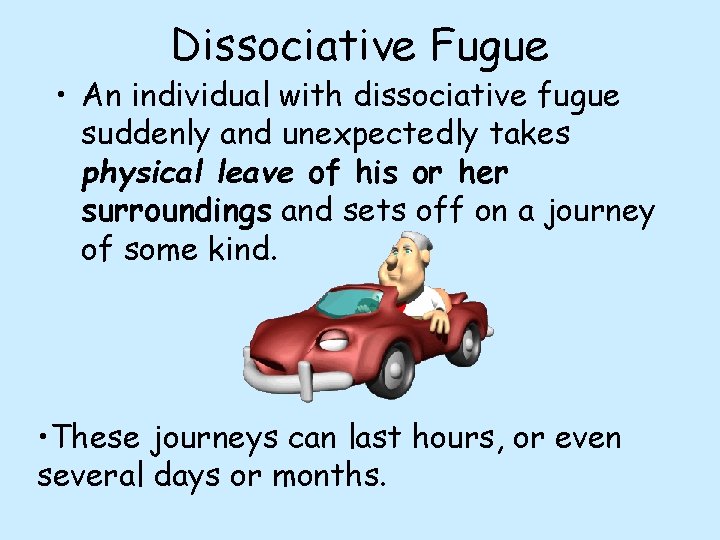 Dissociative Fugue • An individual with dissociative fugue suddenly and unexpectedly takes physical leave