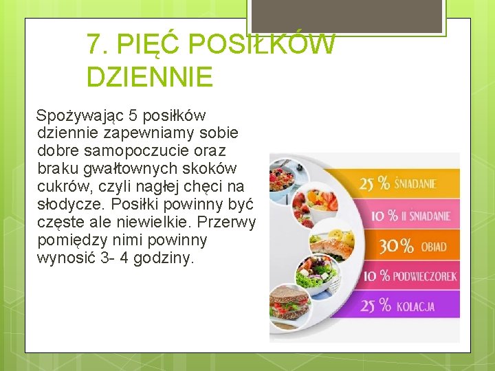 7. PIĘĆ POSIŁKÓW DZIENNIE Spożywając 5 posiłków dziennie zapewniamy sobie dobre samopoczucie oraz braku