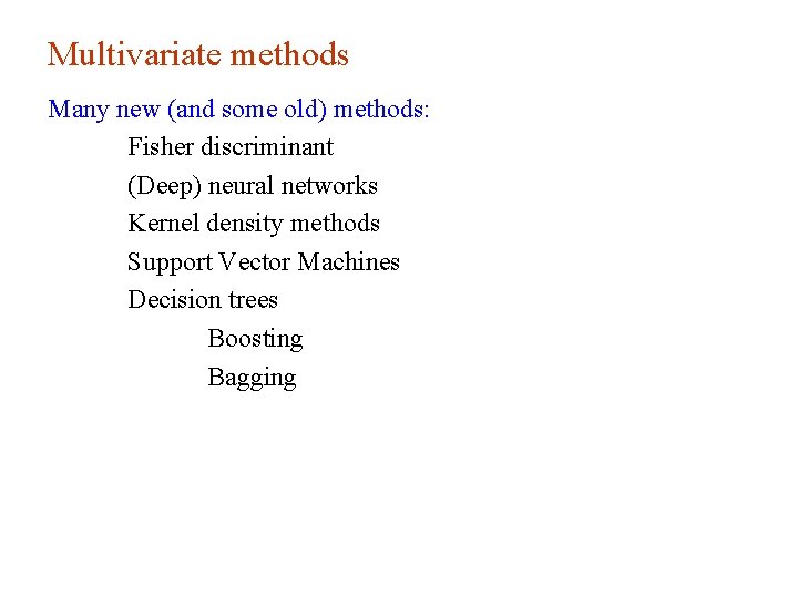 Multivariate methods Many new (and some old) methods: Fisher discriminant (Deep) neural networks Kernel