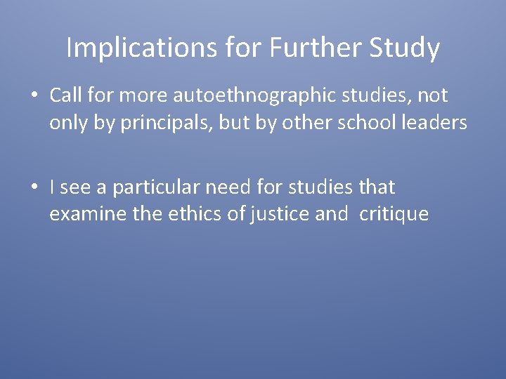 Implications for Further Study • Call for more autoethnographic studies, not only by principals,