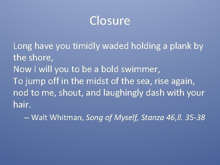 Closure Long have you timidly waded holding a plank by the shore, Now I