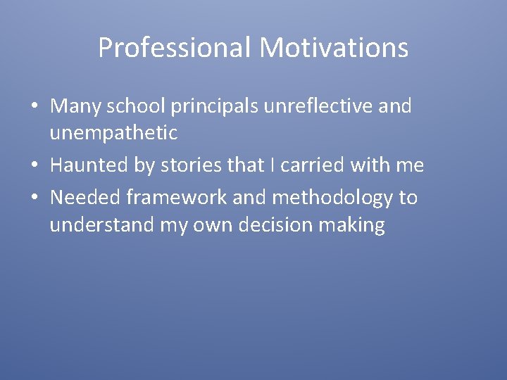 Professional Motivations • Many school principals unreflective and unempathetic • Haunted by stories that