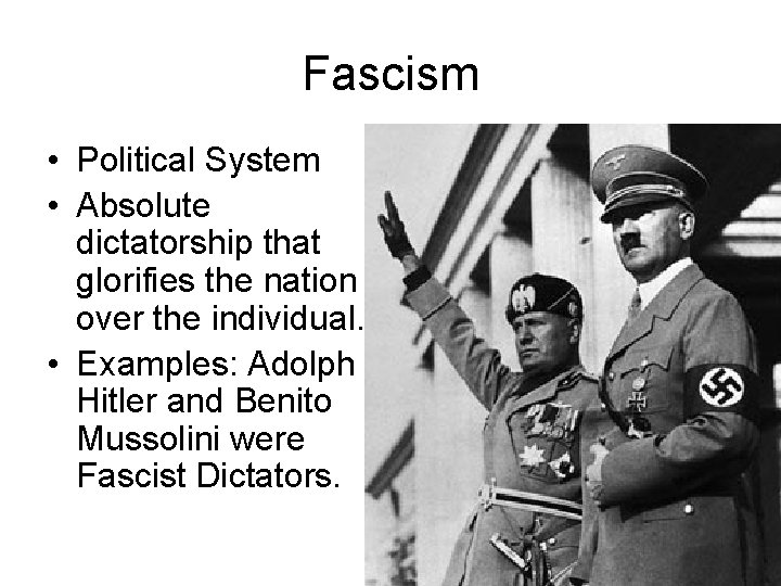 Fascism • Political System • Absolute dictatorship that glorifies the nation over the individual. Fascism • Political System • Absolute dictatorship that glorifies the nation over the individual.