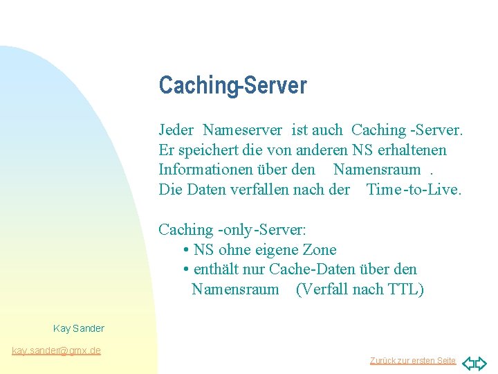 Caching-Server Jeder Nameserver ist auch Caching -Server. Er speichert die von anderen NS erhaltenen