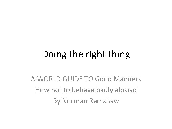 Doing the right thing A WORLD GUIDE TO Good Manners How not to behave