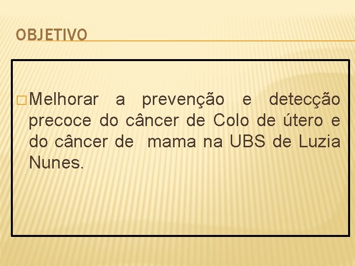 OBJETIVO � Melhorar a prevenção e detecção precoce do câncer de Colo de útero