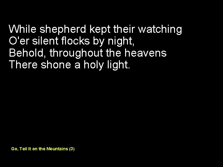 While shepherd kept their watching O'er silent flocks by night, Behold, throughout the heavens