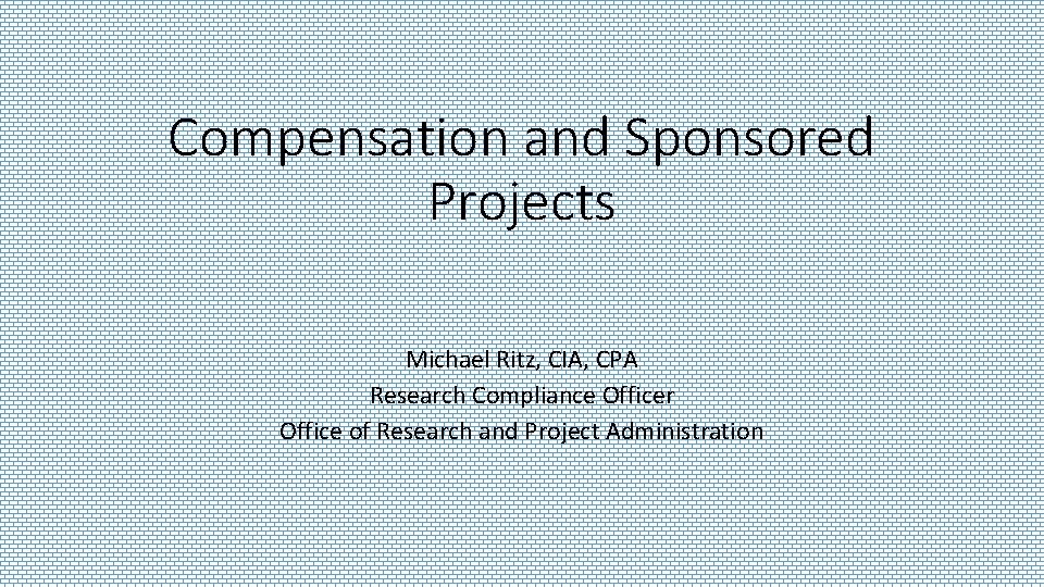 Compensation and Sponsored Projects Michael Ritz, CIA, CPA Research Compliance Officer Office of Research