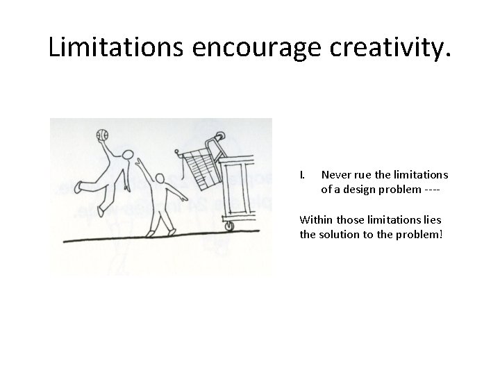 Limitations encourage creativity. I. Never rue the limitations of a design problem ---- Within