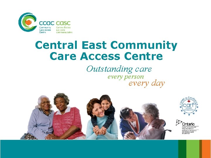 Central East Community Care Access Centre Outstanding care every person every day 