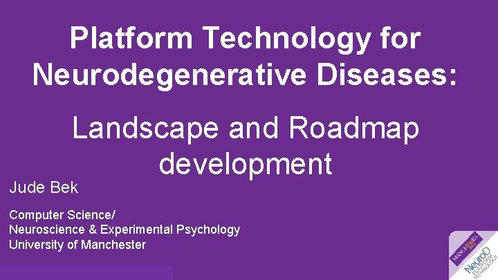 Platform Technology for Neurodegenerative Diseases: Landscape and Roadmap development Jude Bek Computer Science/ Neuroscience