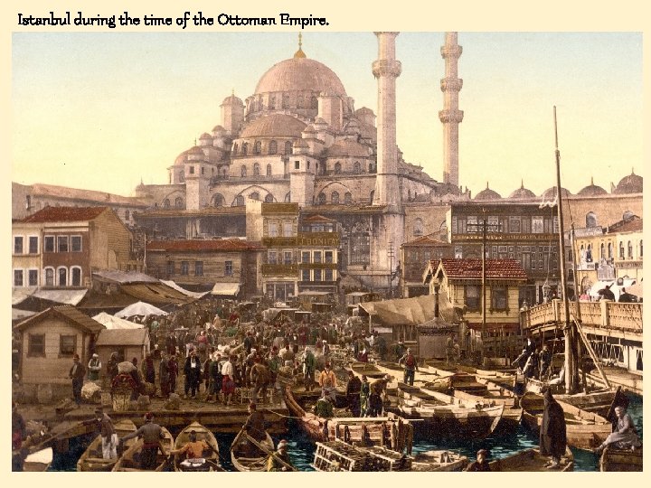 Istanbul during the time of the Ottoman Empire. 