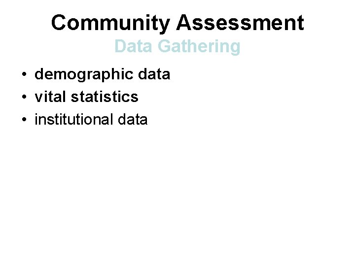 Community Assessment Data Gathering • demographic data • vital statistics • institutional data 