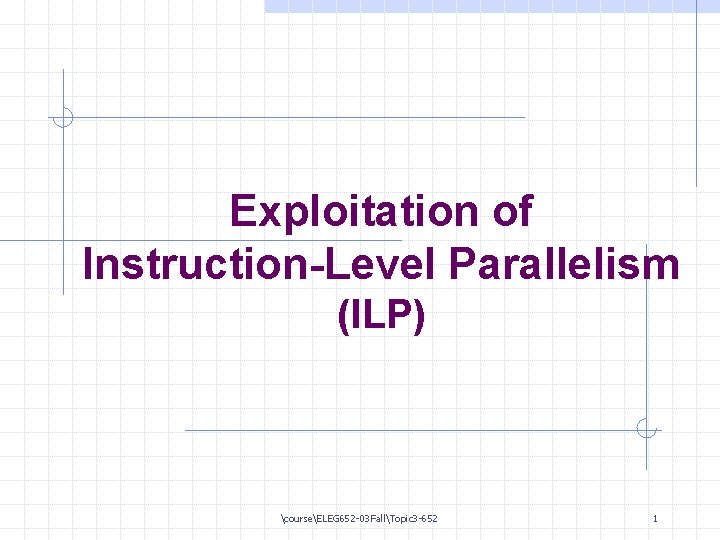 Exploitation of Instruction-Level Parallelism (ILP) courseELEG 652 -03 FallTopic 3 -652 1 