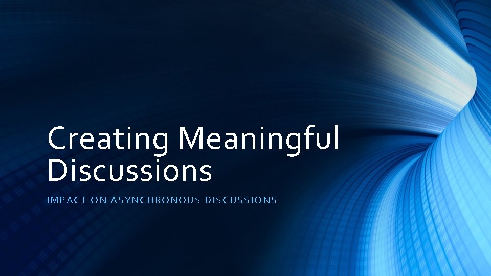 Creating Meaningful Discussions IMPA CT ON AS YNCH RONOUS DISCUSSIONS 