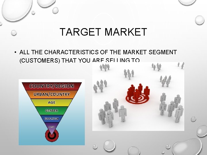 TARGET MARKET • ALL THE CHARACTERISTICS OF THE MARKET SEGMENT (CUSTOMERS) THAT YOU ARE