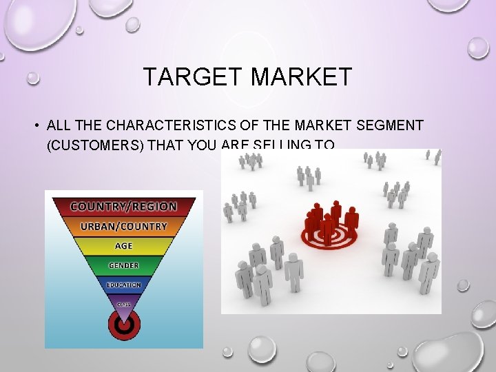 TARGET MARKET • ALL THE CHARACTERISTICS OF THE MARKET SEGMENT (CUSTOMERS) THAT YOU ARE