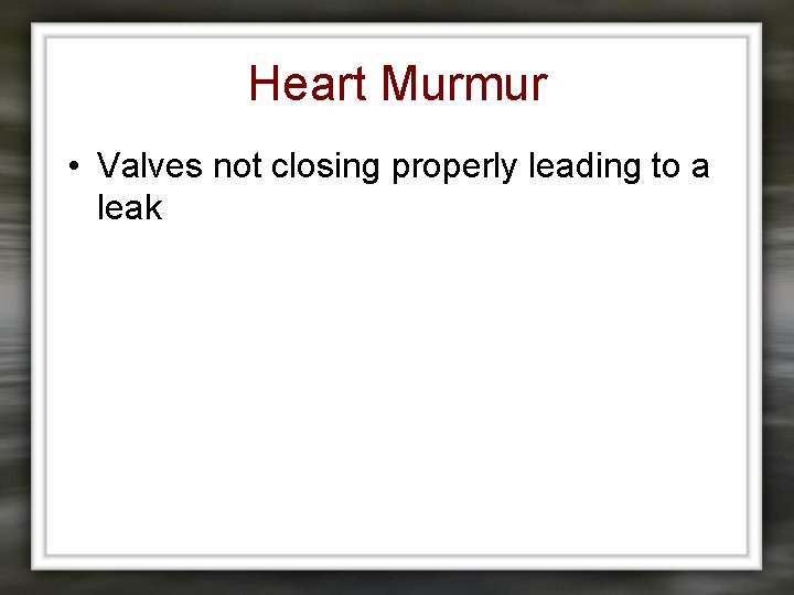 Heart Murmur • Valves not closing properly leading to a leak 