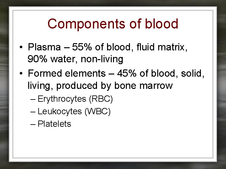 Components of blood • Plasma – 55% of blood, fluid matrix, 90% water, non-living