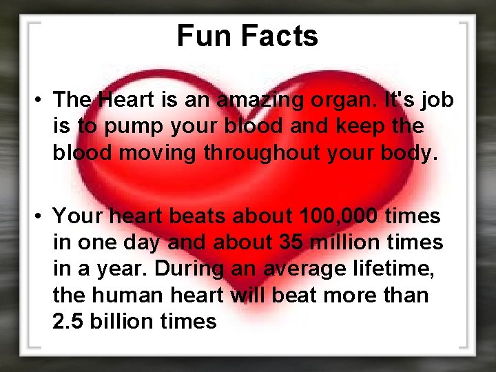 Fun Facts • The Heart is an amazing organ. It's job is to pump