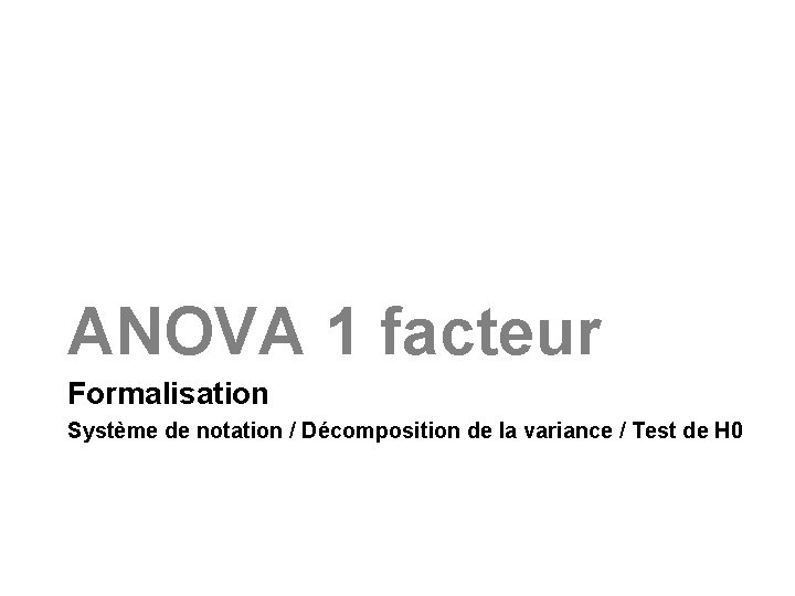 ANOVA 1 facteur Formalisation Système de notation / Décomposition de la variance / Test
