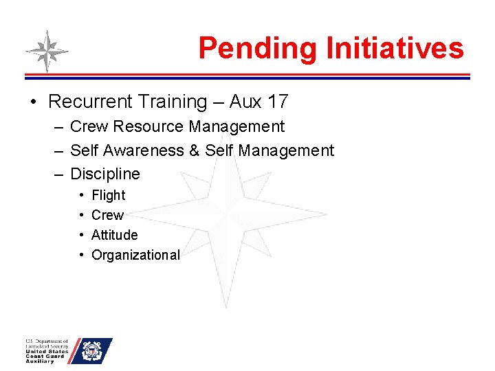 Pending Initiatives • Recurrent Training – Aux 17 – Crew Resource Management – Self