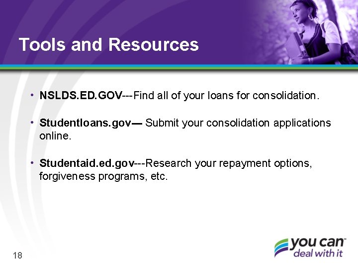 Tools and Resources • NSLDS. ED. GOV---Find all of your loans for consolidation. •