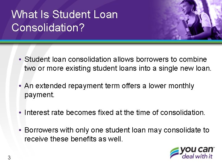 What Is Student Loan Consolidation? • Student loan consolidation allows borrowers to combine two