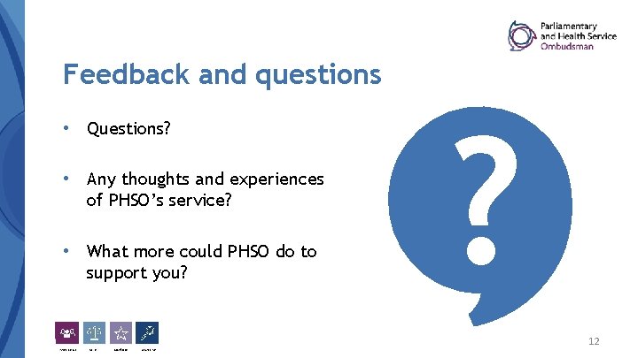 Feedback and questions • Questions? • Any thoughts and experiences of PHSO’s service? •