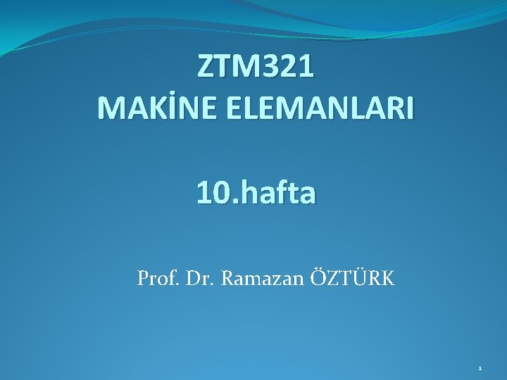 ZTM 321 MAKİNE ELEMANLARI 10. hafta Prof. Dr. Ramazan ÖZTÜRK 1 