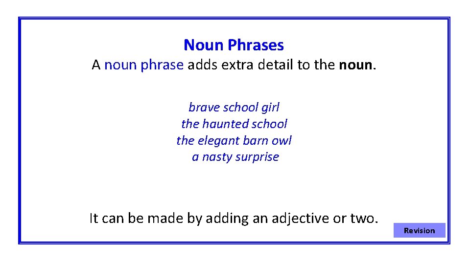 Noun Phrases A noun phrase adds extra detail to the noun. brave school girl