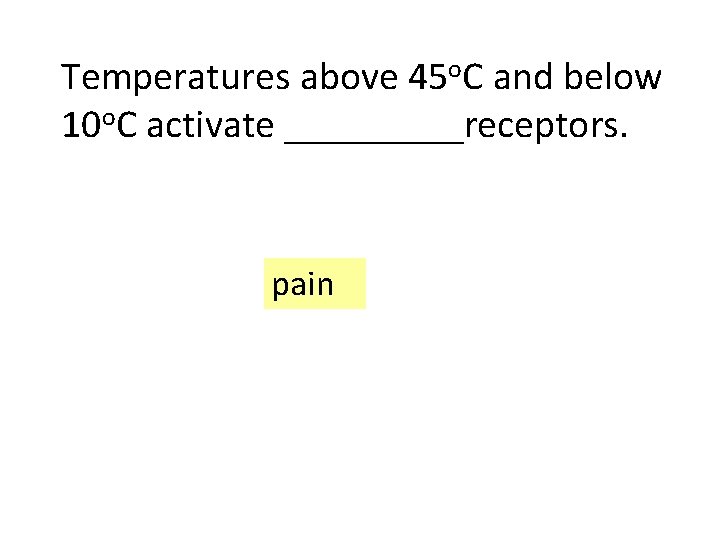 Temperatures above 45 o. C and below 10 o. C activate _____receptors. pain 