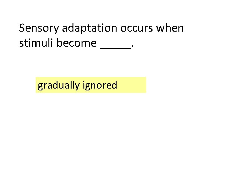 . Sensory adaptation occurs when stimuli become _____. gradually ignored 