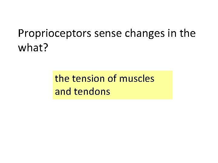 Proprioceptors sense changes in the what? the tension of muscles and tendons 