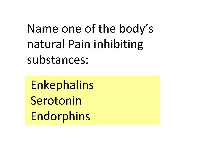 Name one of the body’s natural Pain inhibiting substances: Enkephalins Serotonin Endorphins 